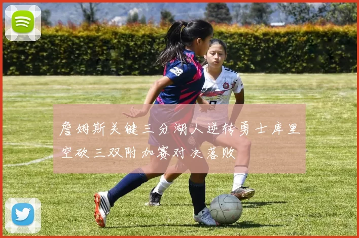 詹姆斯关键三分湖人逆转勇士库里空砍三双附加赛对决落败