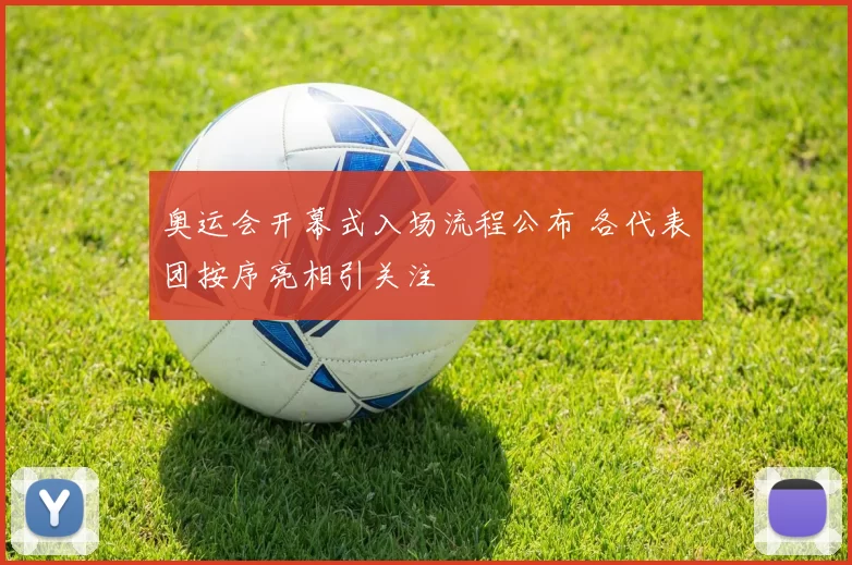 奥运会开幕式入场流程公布 各代表团按序亮相引关注