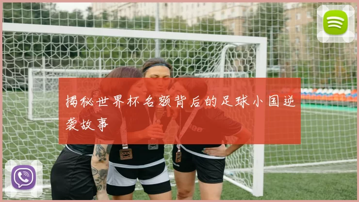 揭秘世界杯名额背后的足球小国逆袭故事