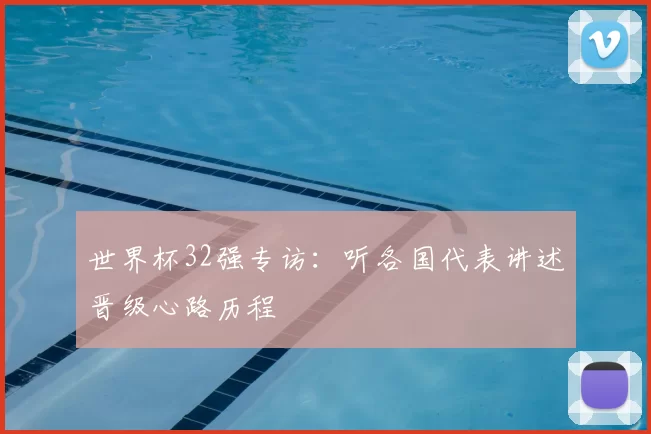 世界杯32强专访:听各国代表讲述晋级心路历程