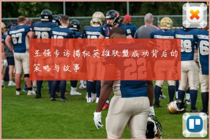 王强专访揭秘英雄联盟成功背后的策略与故事