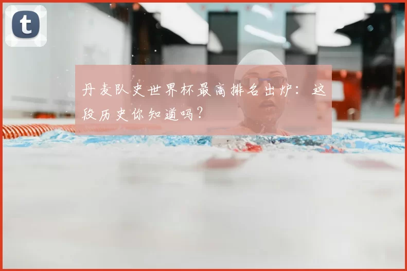 丹麦队史世界杯最高排名出炉:这段历史你知道吗?
