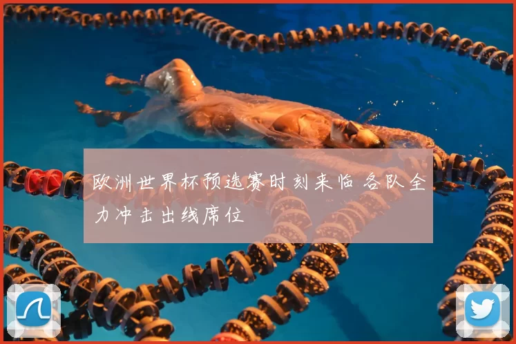 欧洲世界杯预选赛时刻来临 各队全力冲击出线席位