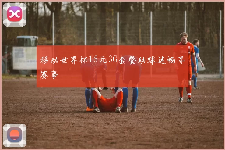 移动世界杯15元3G套餐助球迷畅享赛事