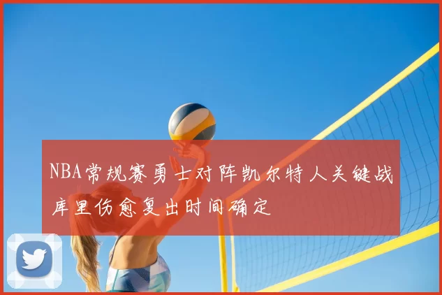 NBA常规赛勇士对阵凯尔特人关键战库里伤愈复出时间确定