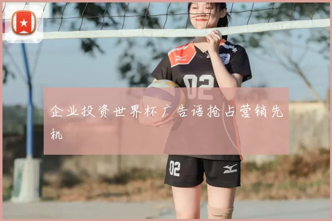 企业投资世界杯广告语抢占营销先机