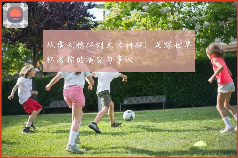 从雷米特杯到大力神杯：足球世界杯名称的演变与争议