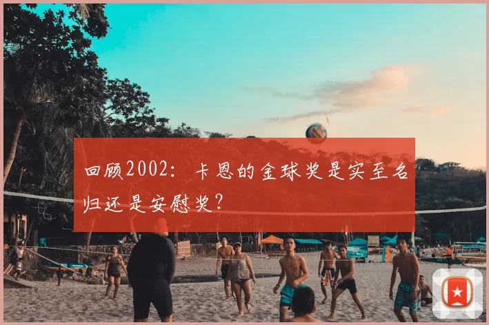 回顾2002：卡恩的金球奖是实至名归还是安慰奖？