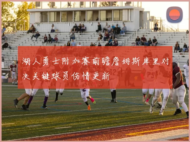 湖人勇士附加赛前瞻詹姆斯库里对决关键球员伤情更新