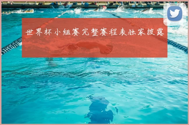世界杯小组赛完整赛程表独家披露