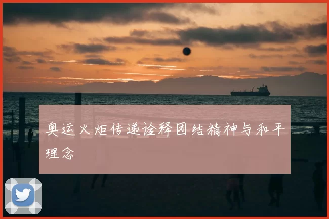 奥运火炬传递诠释团结精神与和平理念