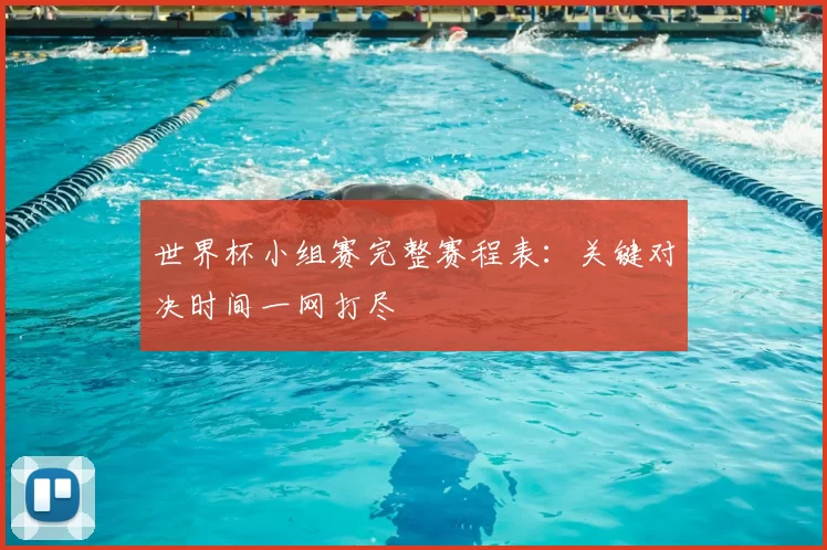 世界杯小组赛完整赛程表:关键对决时间一网打尽