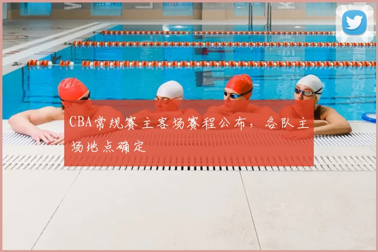 CBA常规赛主客场赛程公布,各队主场地点确定