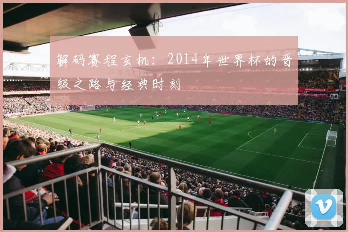 解码赛程玄机：2014年世界杯的晋级之路与经典时刻