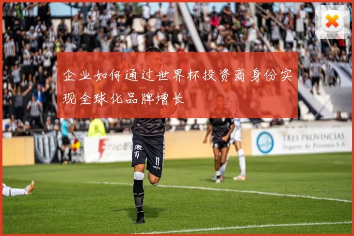 企业如何通过世界杯投资商身份实现全球化品牌增长