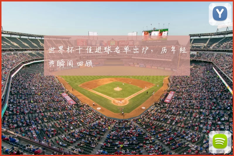 世界杯十佳进球名单出炉,历年经典瞬间回顾