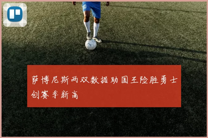 萨博尼斯两双数据助国王险胜勇士创赛季新高