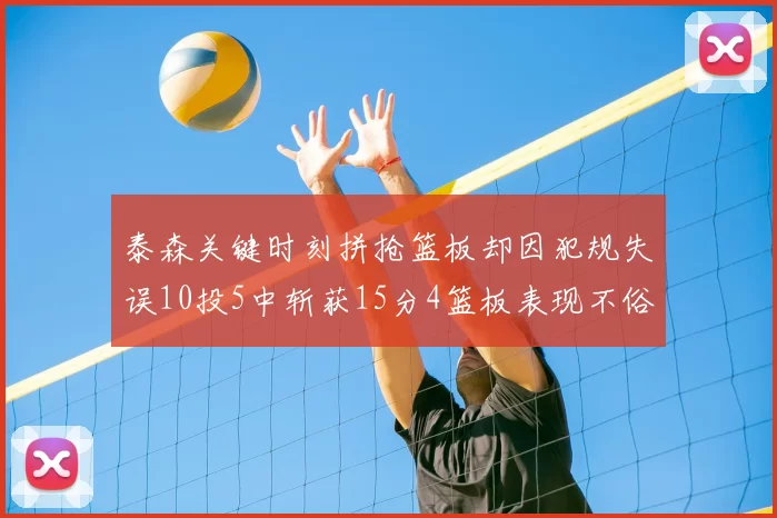 泰森关键时刻拼抢篮板却因犯规失误10投5中斩获15分4篮板表现不俗