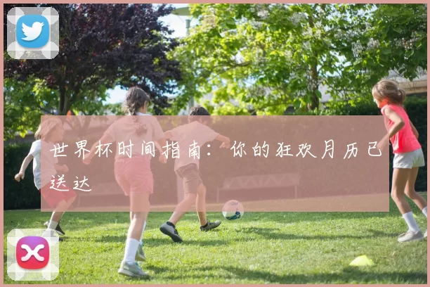 世界杯时间指南:你的狂欢月历已送达
