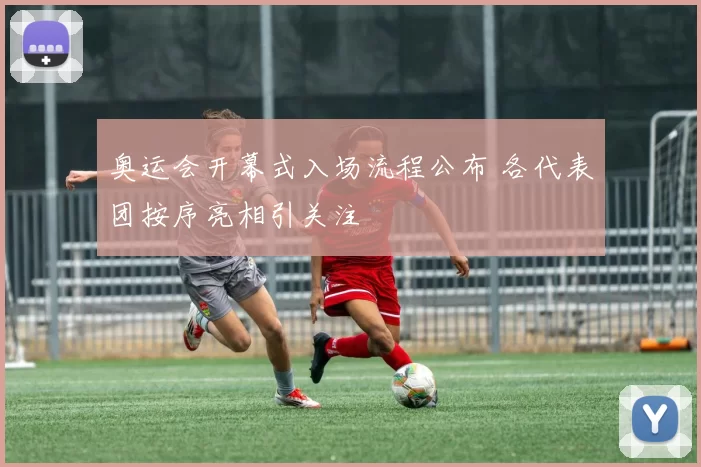 奥运会开幕式入场流程公布 各代表团按序亮相引关注