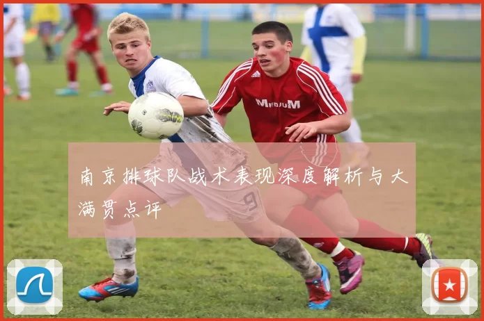 南京排球队战术表现深度解析与大满贯点评