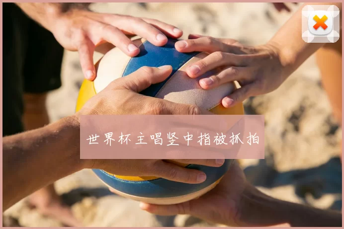 世界杯主唱竖中指被抓拍