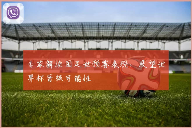 专家解读国足世预赛表现,展望世界杯晋级可能性