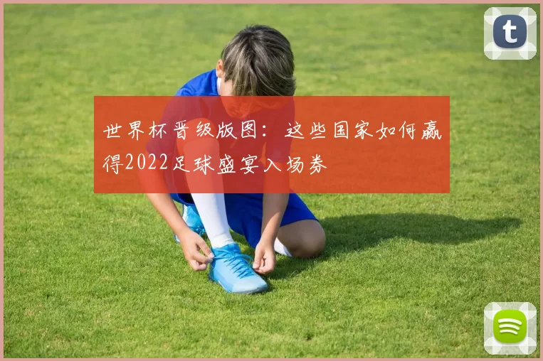 世界杯晋级版图：这些国家如何赢得2022足球盛宴入场券