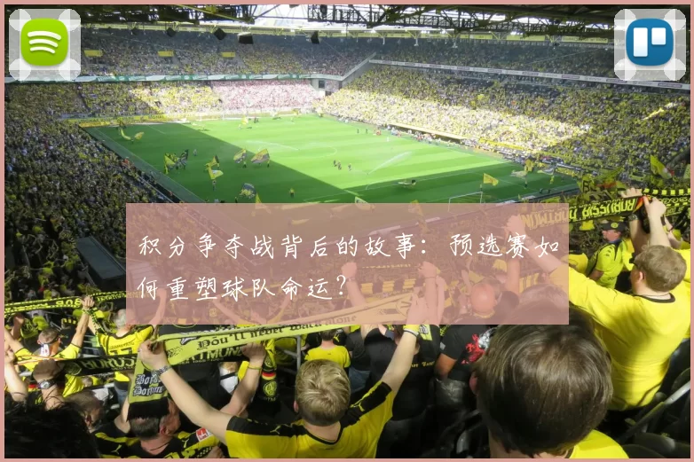 积分争夺战背后的故事：预选赛如何重塑球队命运？