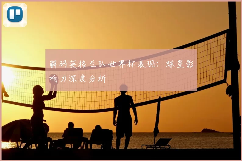 解码英格兰队世界杯表现:球星影响力深度分析