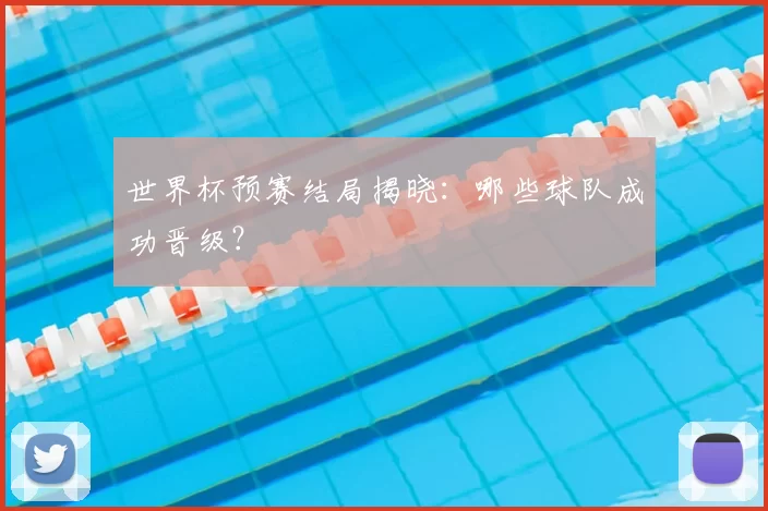 世界杯预赛结局揭晓:哪些球队成功晋级?