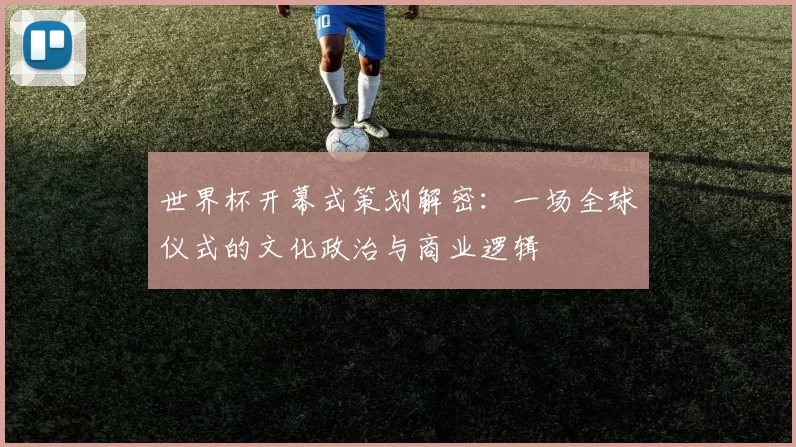 世界杯开幕式策划解密:一场全球仪式的文化政治与商业逻辑