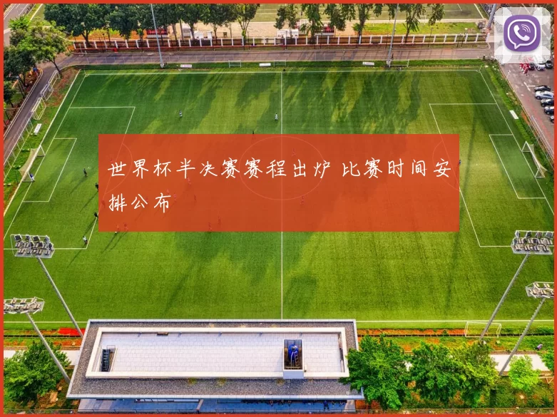世界杯半决赛赛程出炉 比赛时间安排公布