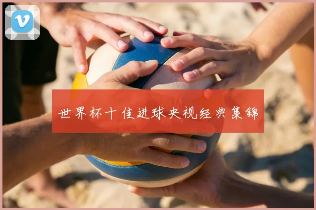 世界杯十佳进球央视经典集锦