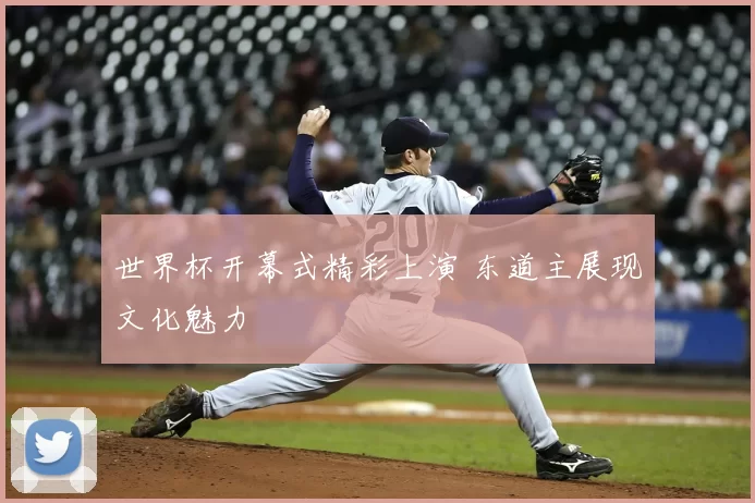 世界杯开幕式精彩上演 东道主展现文化魅力