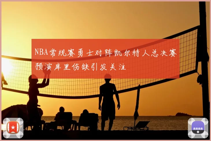 NBA常规赛勇士对阵凯尔特人总决赛预演库里伤缺引发关注