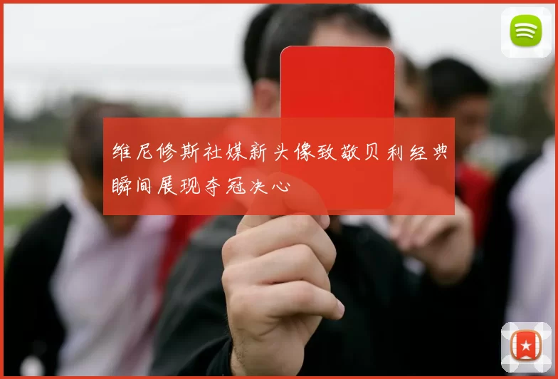 维尼修斯社媒新头像致敬贝利经典瞬间展现夺冠决心