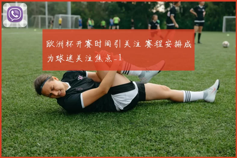 欧洲杯开赛时间引关注 赛程安排成为球迷关注焦点_1
