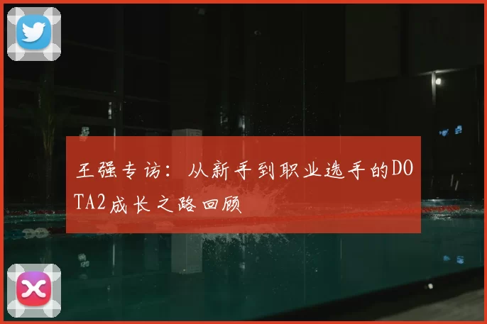 王强专访：从新手到职业选手的DOTA2成长之路回顾