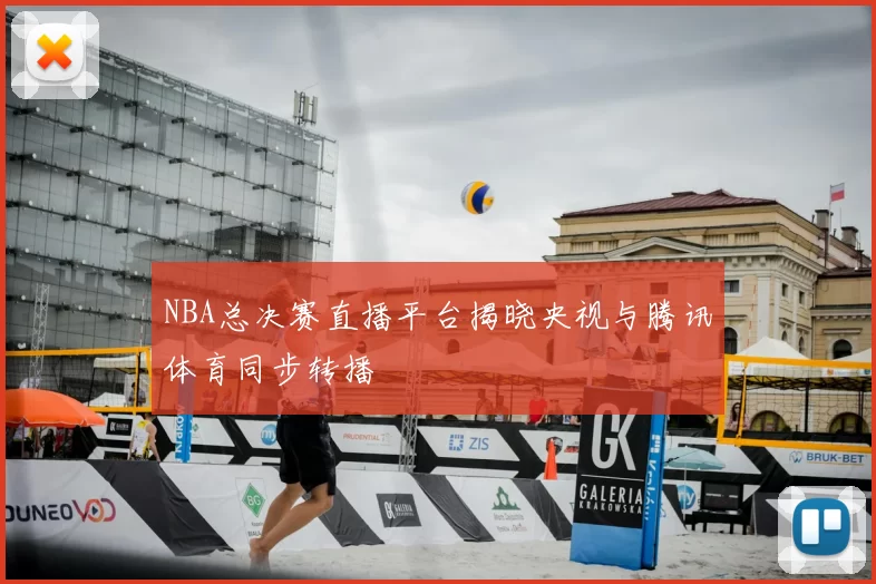 NBA总决赛直播平台揭晓央视与腾讯体育同步转播