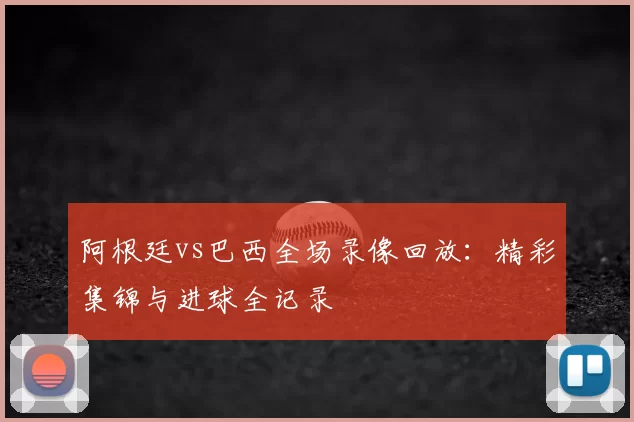 阿根廷vs巴西全场录像回放:精彩集锦与进球全记录