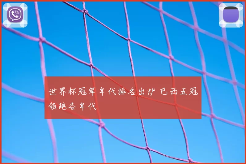 世界杯冠军年代排名出炉 巴西五冠领跑各年代