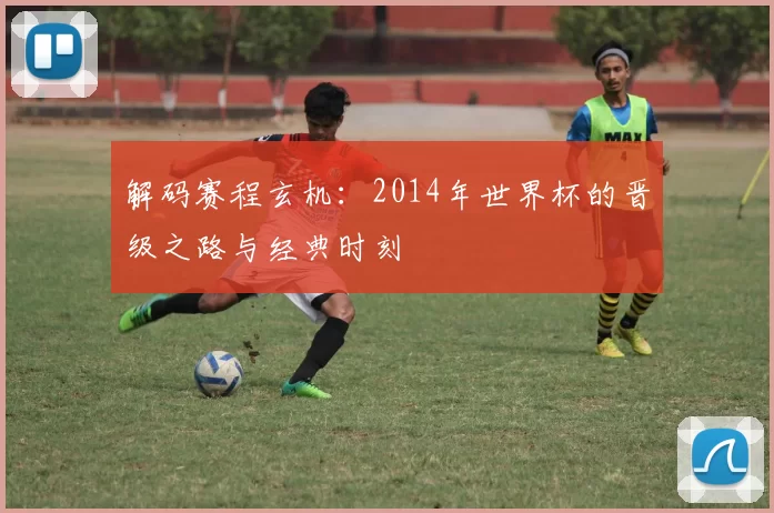 解码赛程玄机：2014年世界杯的晋级之路与经典时刻