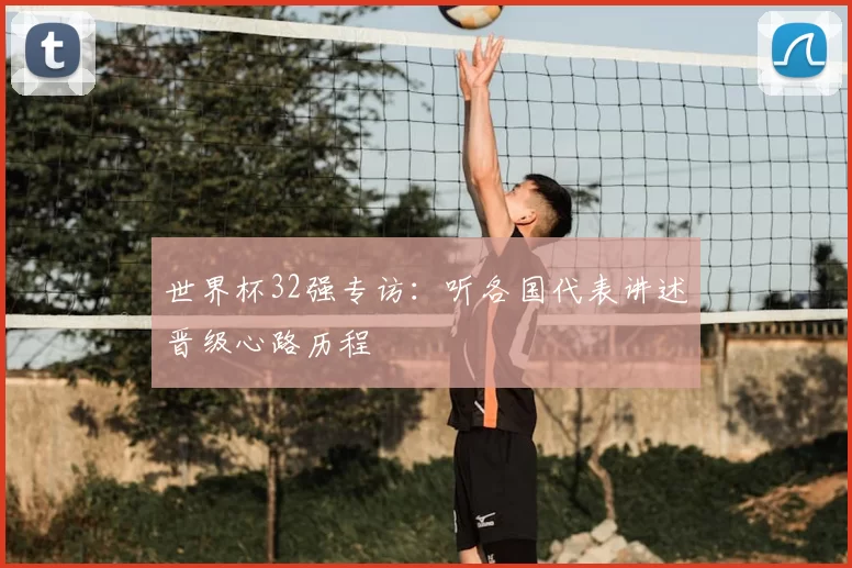 世界杯32强专访:听各国代表讲述晋级心路历程