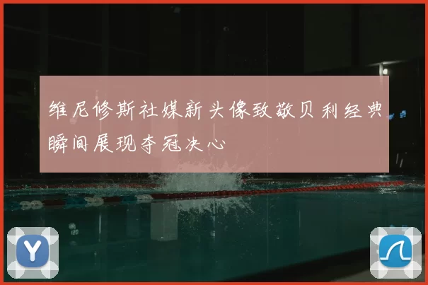 维尼修斯社媒新头像致敬贝利经典瞬间展现夺冠决心