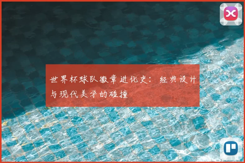世界杯球队徽章进化史:经典设计与现代美学的碰撞