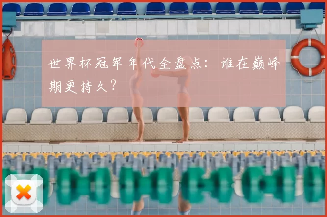 世界杯冠军年代全盘点：谁在巅峰期更持久？