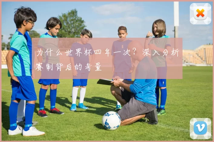 为什么世界杯四年一次?深入分析赛制背后的考量