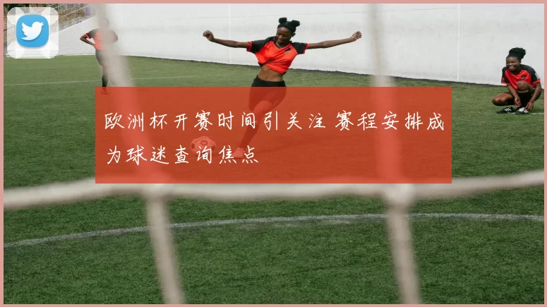 欧洲杯开赛时间引关注 赛程安排成为球迷查询焦点