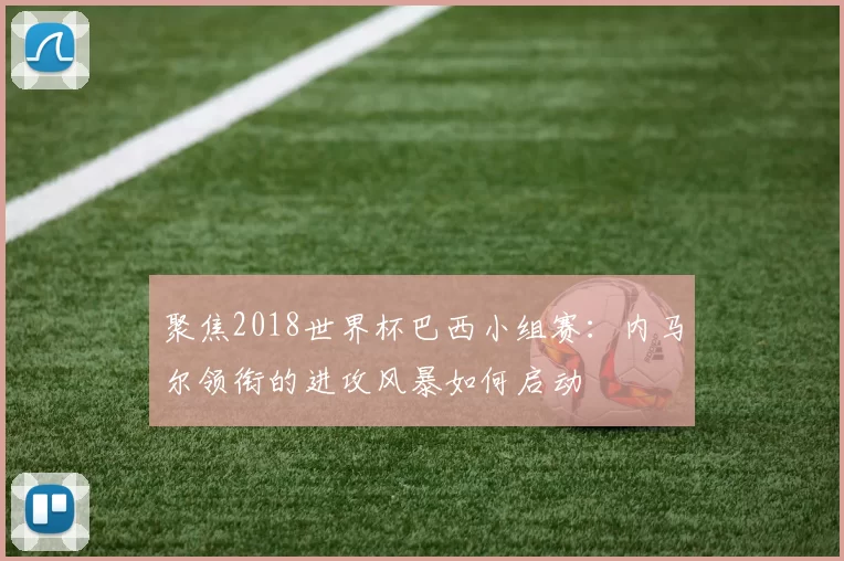 聚焦2018世界杯巴西小组赛:内马尔领衔的进攻风暴如何启动